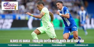 Alaves vs Barca - Trận Cầu Duyên Nợ Với Nhiều Ẩn Số Hấp Dẫn